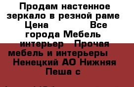 Продам настенное зеркало в резной раме › Цена ­ 20 000 - Все города Мебель, интерьер » Прочая мебель и интерьеры   . Ненецкий АО,Нижняя Пеша с.